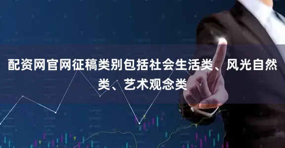 配资网官网征稿类别包括社会生活类、风光自然类、艺术观念类