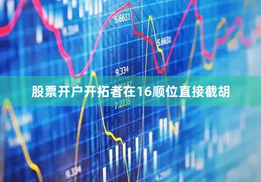 股票开户开拓者在16顺位直接截胡