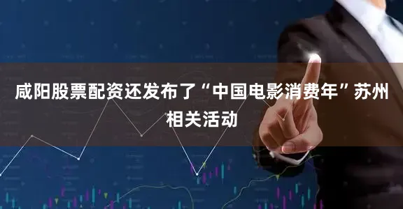 咸阳股票配资还发布了“中国电影消费年”苏州相关活动