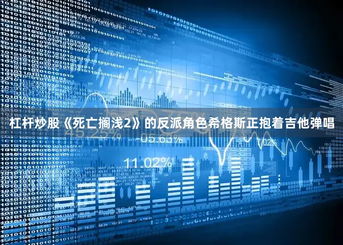 杠杆炒股《死亡搁浅2》的反派角色希格斯正抱着吉他弹唱