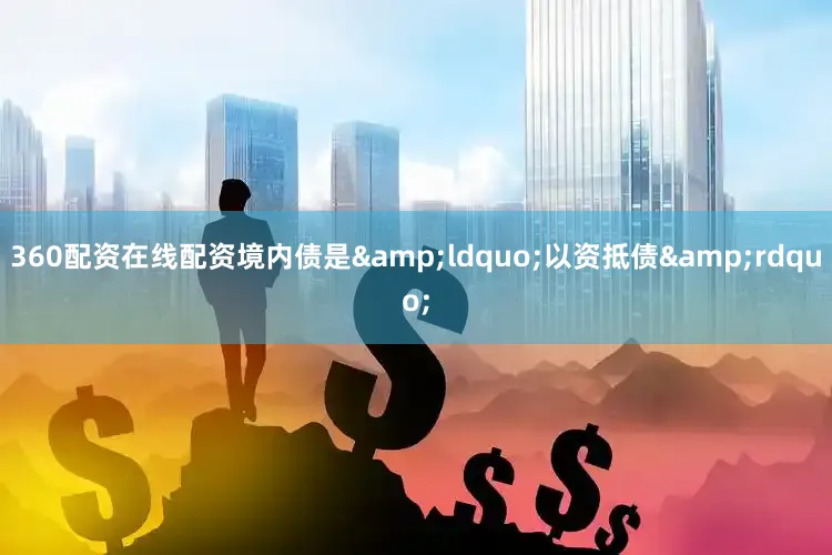 360配资在线配资境内债是&ldquo;以资抵债&rdquo;