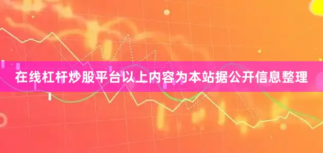 在线杠杆炒股平台以上内容为本站据公开信息整理