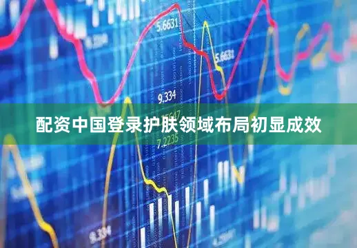 配资中国登录护肤领域布局初显成效