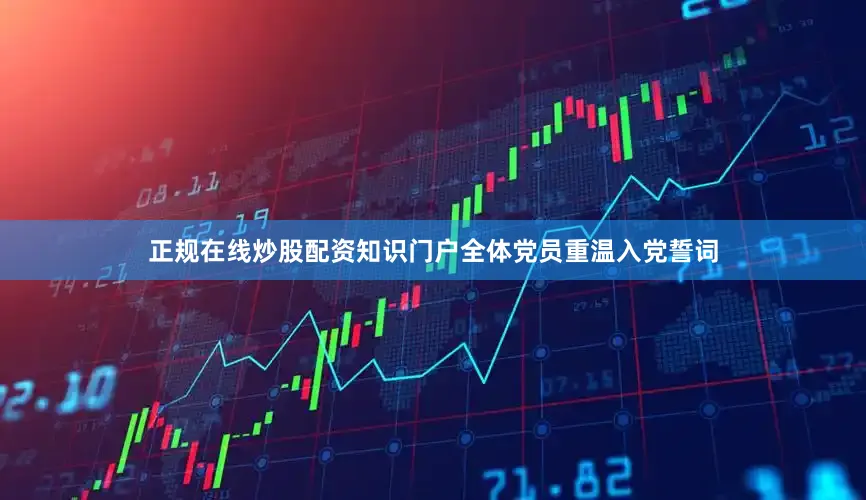 正规在线炒股配资知识门户全体党员重温入党誓词
