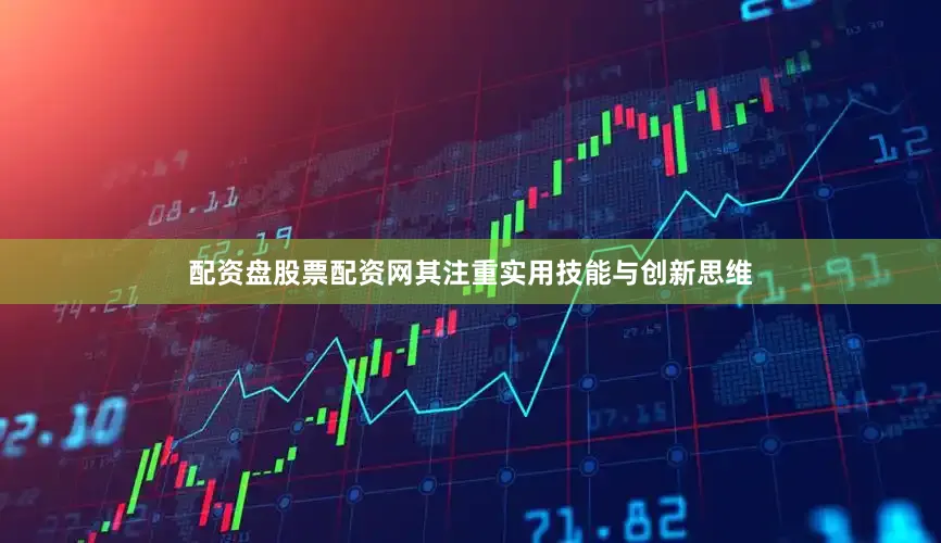配资盘股票配资网其注重实用技能与创新思维