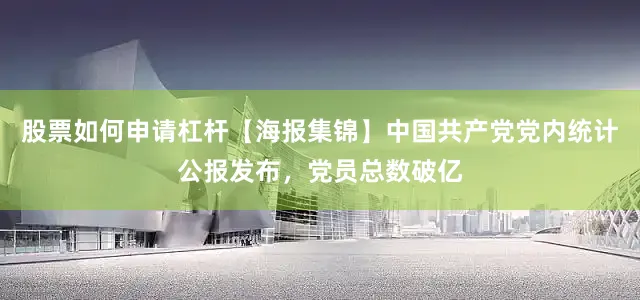 股票如何申请杠杆【海报集锦】中国共产党党内统计公报发布，党员总数破亿