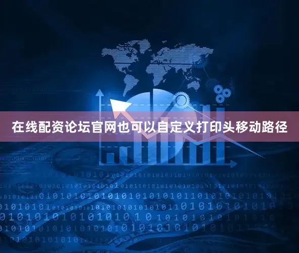 在线配资论坛官网也可以自定义打印头移动路径