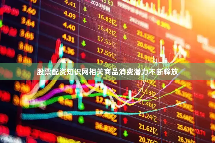 股票配资知识网相关商品消费潜力不断释放