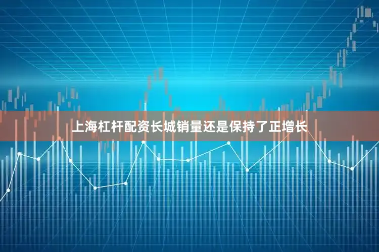 上海杠杆配资长城销量还是保持了正增长