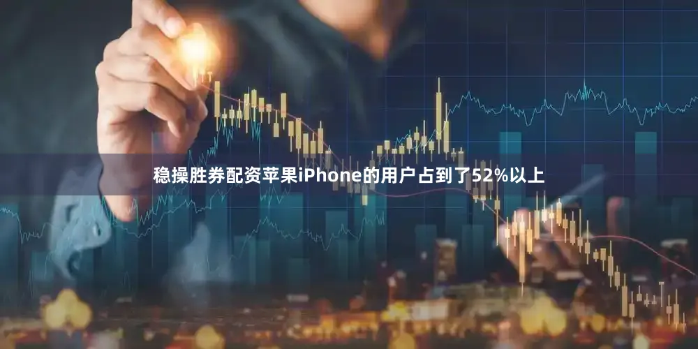 稳操胜券配资苹果iPhone的用户占到了52%以上