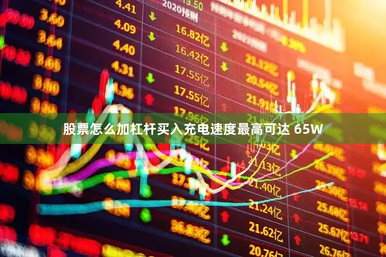 股票怎么加杠杆买入充电速度最高可达 65W