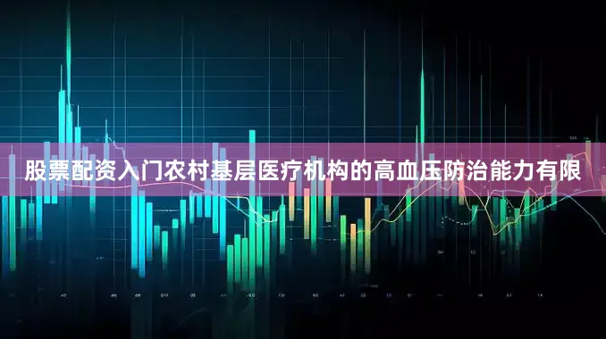 股票配资入门农村基层医疗机构的高血压防治能力有限