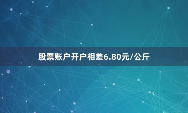 股票账户开户相差6.80元/公斤