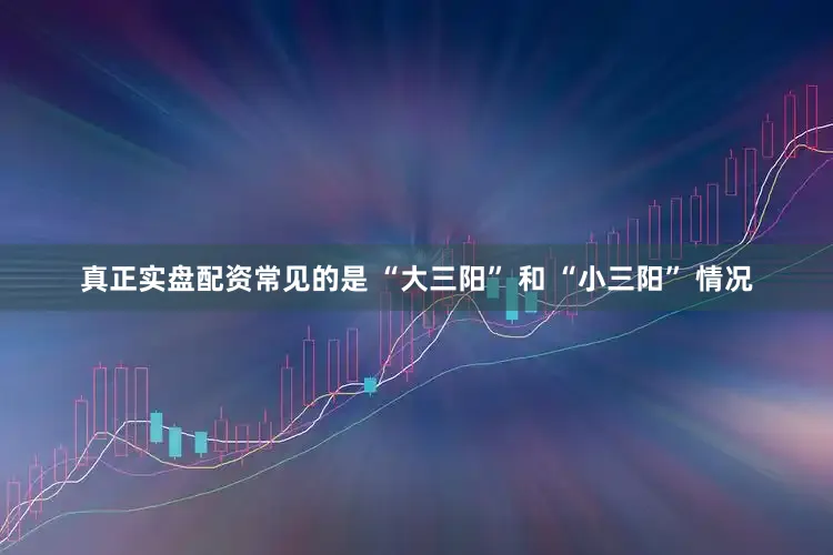 真正实盘配资常见的是 “大三阳” 和 “小三阳” 情况