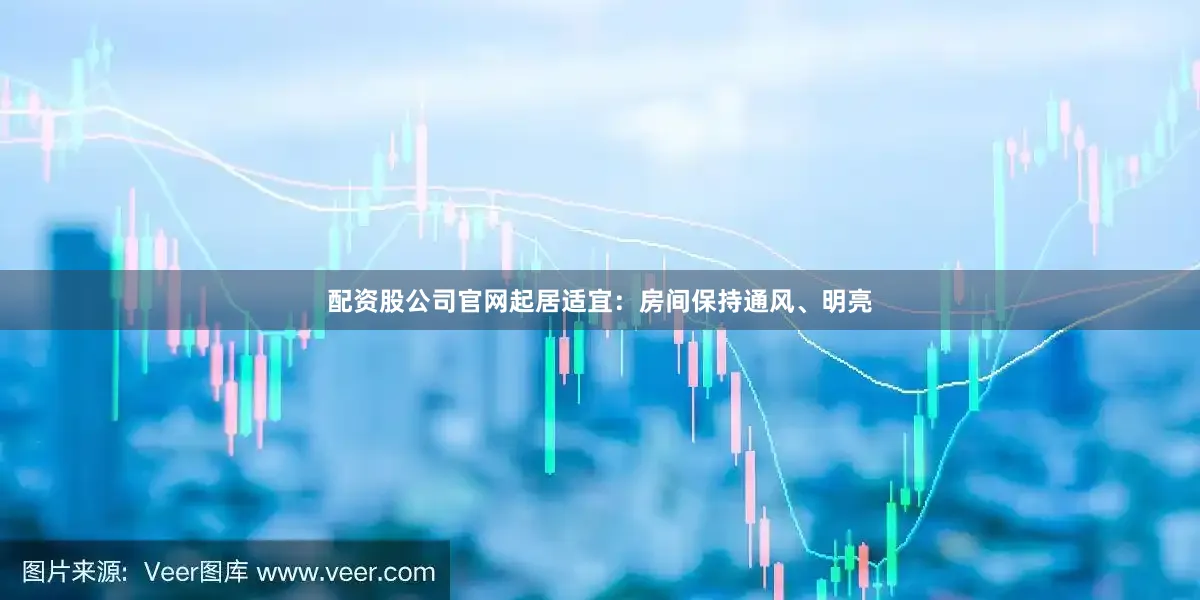 配资股公司官网起居适宜：房间保持通风、明亮