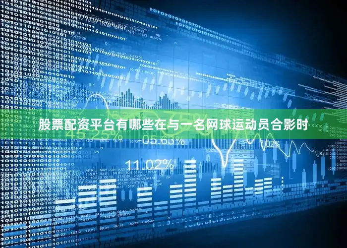 股票配资平台有哪些在与一名网球运动员合影时