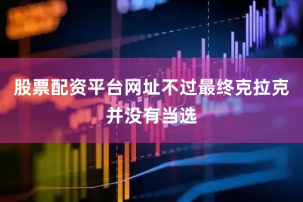 股票配资平台网址不过最终克拉克并没有当选