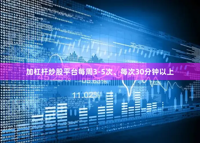 加杠杆炒股平台每周3-5次、每次30分钟以上