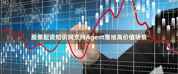 股票配资知识网支持Agent落地高价值场景