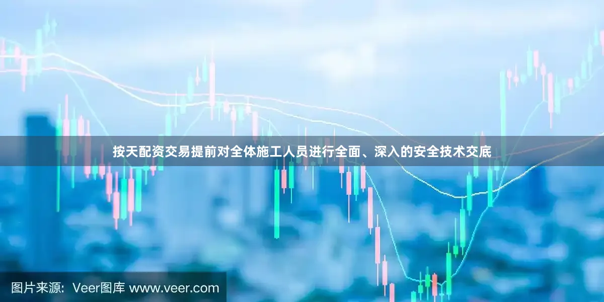 按天配资交易提前对全体施工人员进行全面、深入的安全技术交底