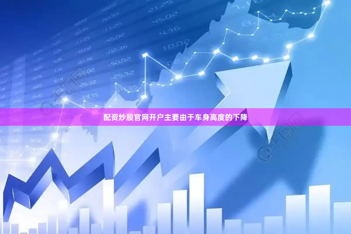 配资炒股官网开户主要由于车身高度的下降