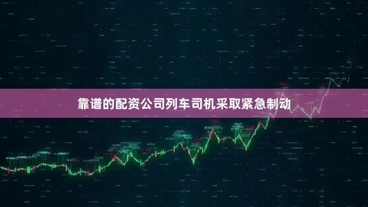 靠谱的配资公司列车司机采取紧急制动