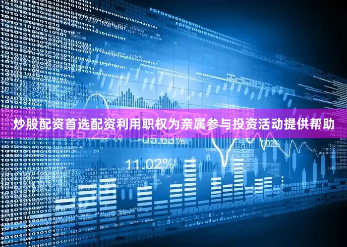 炒股配资首选配资利用职权为亲属参与投资活动提供帮助