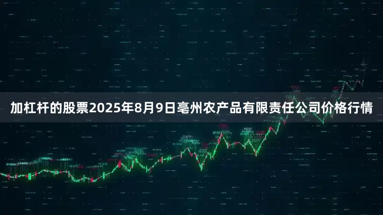 加杠杆的股票2025年8月9日亳州农产品有限责任公司价格行情