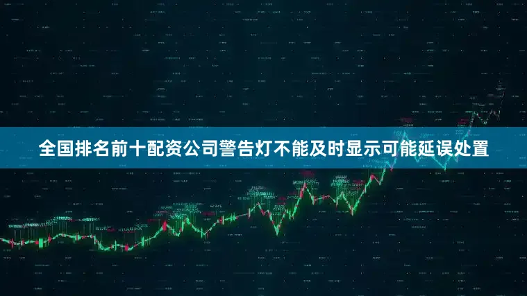 全国排名前十配资公司警告灯不能及时显示可能延误处置