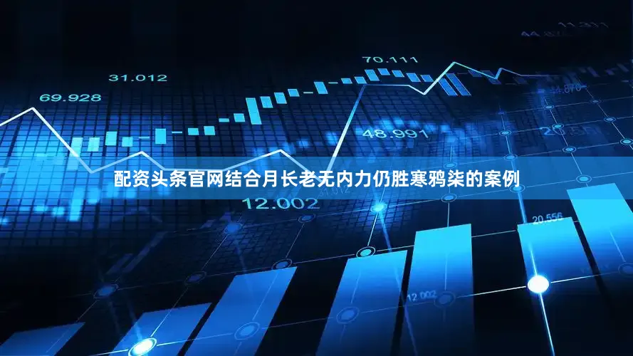 配资头条官网结合月长老无内力仍胜寒鸦柒的案例
