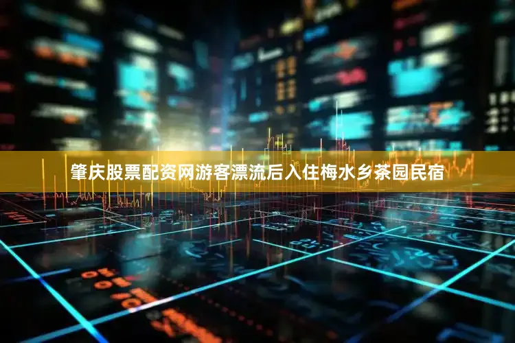 肇庆股票配资网游客漂流后入住梅水乡茶园民宿