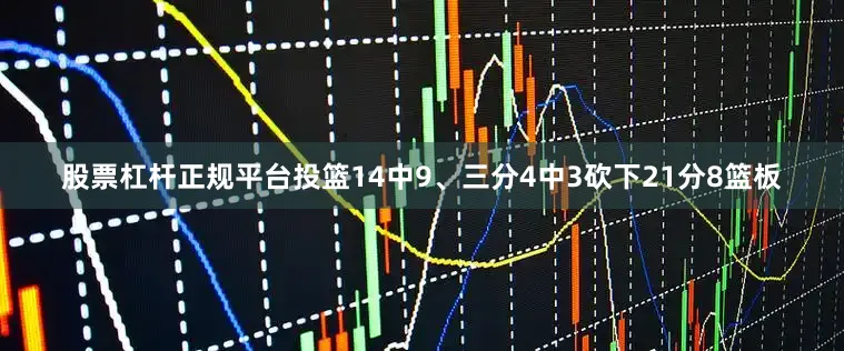 股票杠杆正规平台投篮14中9、三分4中3砍下21分8篮板