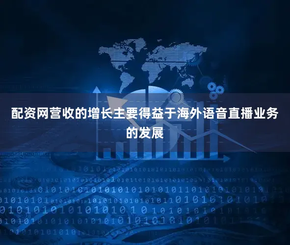 配资网营收的增长主要得益于海外语音直播业务的发展