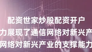 配资世家炒股配资开户以技术实力展现了通信网络对新兴产业的支撑能力