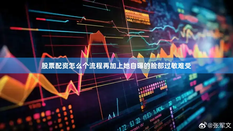 股票配资怎么个流程再加上她自曝的脸部过敏难受