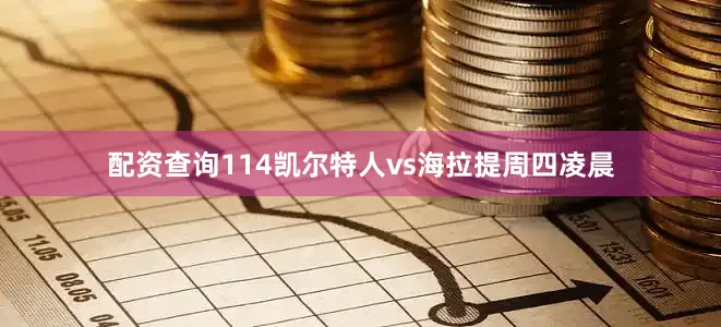 配资查询114凯尔特人vs海拉提周四凌晨